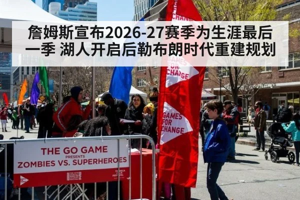 詹姆斯宣布2026-27赛季为生涯最后一季 湖人开启后勒布朗时代重建规划