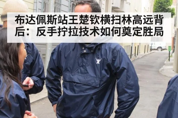 布达佩斯站王楚钦横扫林高远背后:反手拧拉技术如何奠定胜局