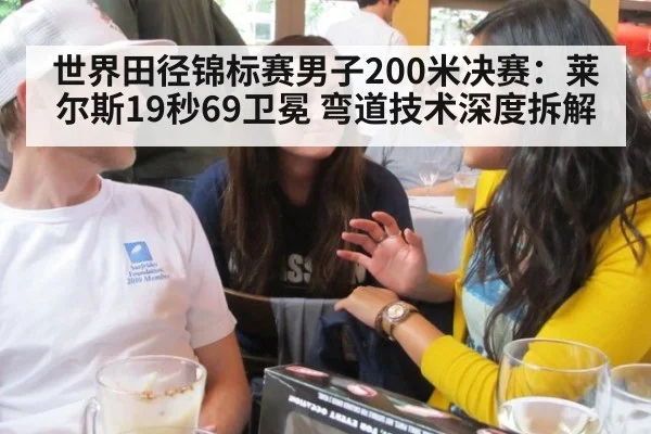世界田径锦标赛男子200米决赛:莱尔斯19秒69卫冕 弯道技术深度拆解