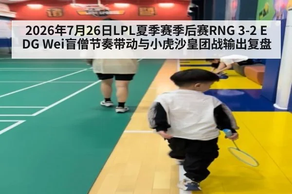 2026年7月26日LPL夏季赛季后赛RNG 3-2 EDG Wei盲僧节奏带动与小虎沙皇团战输出复盘