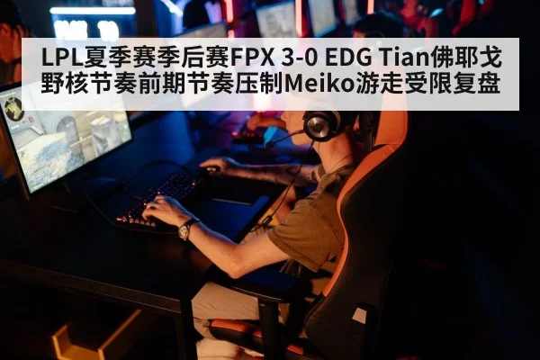 LPL夏季赛季后赛FPX 3-0 EDG Tian佛耶戈野核节奏前期节奏压制Meiko游走受限复盘