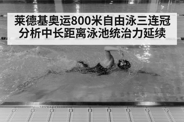 莱德基奥运800米自由泳三连冠 分析中长距离泳池统治力延续