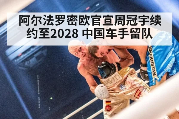 阿尔法罗密欧官宣周冠宇续约至2028 中国车手留队